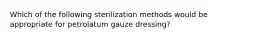 Which of the following sterilization methods would be appropriate for petrolatum gauze dressing?