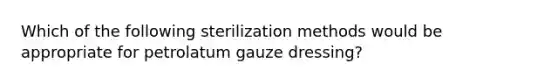 Which of the following sterilization methods would be appropriate for petrolatum gauze dressing?