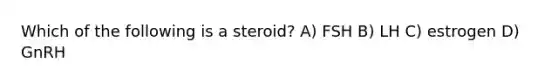 Which of the following is a steroid? A) FSH B) LH C) estrogen D) GnRH