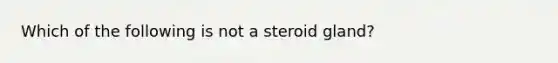 Which of the following is not a steroid gland?