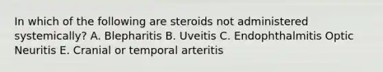 In which of the following are steroids not administered systemically? A. Blepharitis B. Uveitis C. Endophthalmitis Optic Neuritis E. Cranial or temporal arteritis