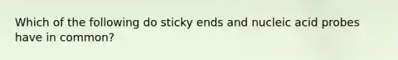 Which of the following do sticky ends and nucleic acid probes have in common?