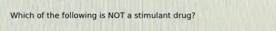 Which of the following is NOT a stimulant drug?