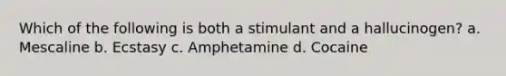 Which of the following is both a stimulant and a hallucinogen? a. Mescaline b. Ecstasy c. Amphetamine d. Cocaine