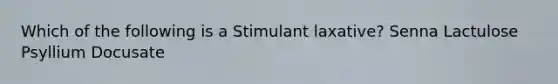 Which of the following is a Stimulant laxative? Senna Lactulose Psyllium Docusate