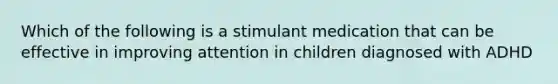 Which of the following is a stimulant medication that can be effective in improving attention in children diagnosed with ADHD