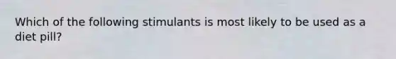 Which of the following stimulants is most likely to be used as a diet pill?