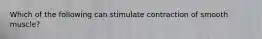 Which of the following can stimulate contraction of smooth muscle?