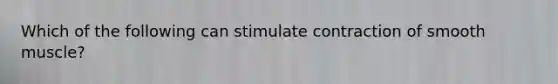 Which of the following can stimulate contraction of smooth muscle?