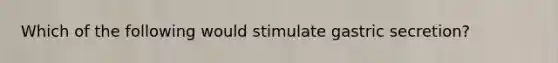 Which of the following would stimulate gastric secretion?