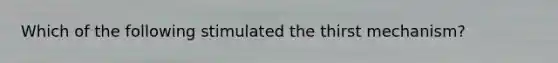 Which of the following stimulated the thirst mechanism?