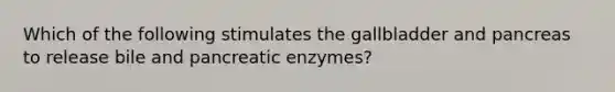 Which of the following stimulates the gallbladder and pancreas to release bile and pancreatic enzymes?