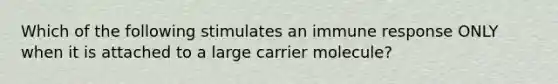 Which of the following stimulates an immune response ONLY when it is attached to a large carrier molecule?