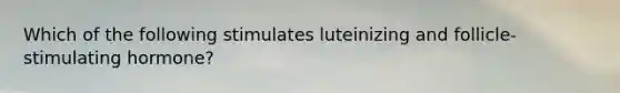 Which of the following stimulates luteinizing and follicle-stimulating hormone?