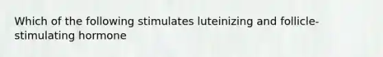 Which of the following stimulates luteinizing and follicle-stimulating hormone