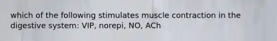 which of the following stimulates muscle contraction in the digestive system: VIP, norepi, NO, ACh