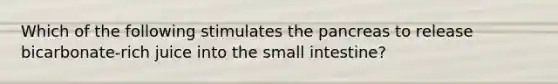 Which of the following stimulates the pancreas to release bicarbonate-rich juice into the small intestine?