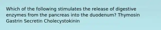 Which of the following stimulates the release of digestive enzymes from the pancreas into the duodenum? Thymosin Gastrin Secretin Cholecystokinin