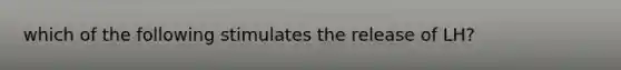 which of the following stimulates the release of LH?