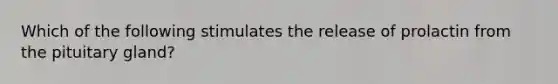 Which of the following stimulates the release of prolactin from the pituitary gland?