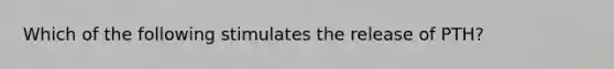 Which of the following stimulates the release of PTH?