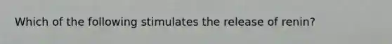 Which of the following stimulates the release of renin?