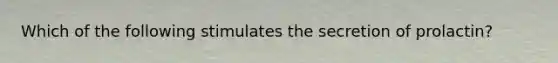 Which of the following stimulates the secretion of prolactin?