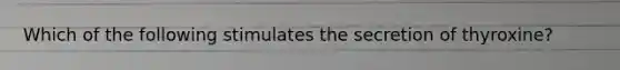 Which of the following stimulates the secretion of thyroxine?