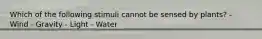 Which of the following stimuli cannot be sensed by plants? - Wind - Gravity - Light - Water