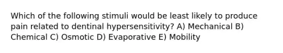 Which of the following stimuli would be least likely to produce pain related to dentinal hypersensitivity? A) Mechanical B) Chemical C) Osmotic D) Evaporative E) Mobility