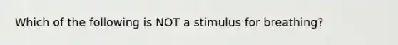 Which of the following is NOT a stimulus for breathing?