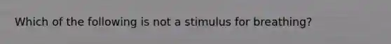 Which of the following is not a stimulus for breathing?