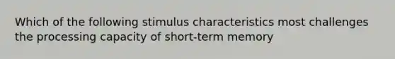 Which of the following stimulus characteristics most challenges the processing capacity of short-term memory