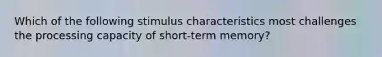 Which of the following stimulus characteristics most challenges the processing capacity of short-term memory?