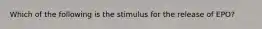 Which of the following is the stimulus for the release of EPO?