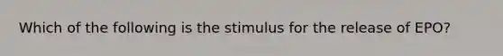 Which of the following is the stimulus for the release of EPO?