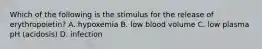 Which of the following is the stimulus for the release of erythropoietin? A. hypoxemia B. low blood volume C. low plasma pH (acidosis) D. infection