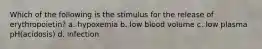 Which of the following is the stimulus for the release of erythropoietin? a. hypoxemia b. low blood volume c. low plasma pH(acidosis) d. infection