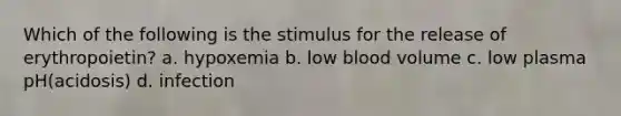 Which of the following is the stimulus for the release of erythropoietin? a. hypoxemia b. low blood volume c. low plasma pH(acidosis) d. infection