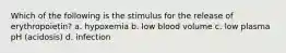 Which of the following is the stimulus for the release of erythropoietin? a. hypoxemia b. low blood volume c. low plasma pH (acidosis) d. infection