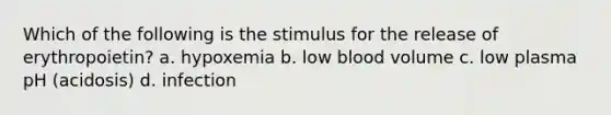 Which of the following is the stimulus for the release of erythropoietin? a. hypoxemia b. low blood volume c. low plasma pH (acidosis) d. infection