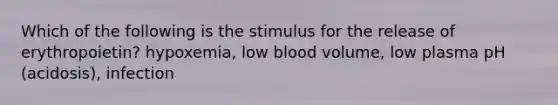 Which of the following is the stimulus for the release of erythropoietin? hypoxemia, low blood volume, low plasma pH (acidosis), infection