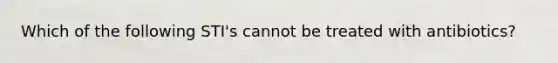 Which of the following STI's cannot be treated with antibiotics?
