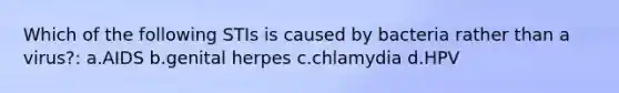 Which of the following STIs is caused by bacteria rather than a virus?: a.AIDS b.genital herpes c.chlamydia d.HPV