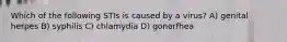 Which of the following STIs is caused by a virus? A) genital herpes B) syphilis C) chlamydia D) gonorfhea