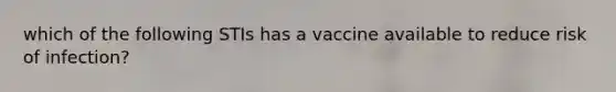 which of the following STIs has a vaccine available to reduce risk of infection?