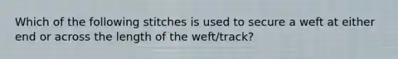 Which of the following stitches is used to secure a weft at either end or across the length of the weft/track?