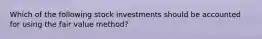 Which of the following stock investments should be accounted for using the fair value method?