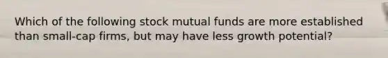 Which of the following stock mutual funds are more established than small-cap firms, but may have less growth potential?