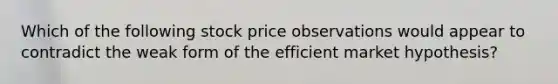 Which of the following stock price observations would appear to contradict the weak form of the efficient market hypothesis?